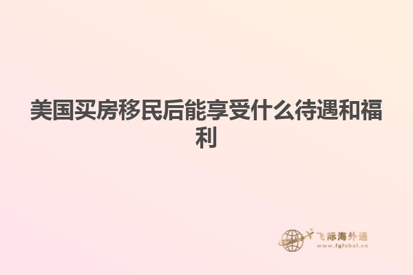 美国买房移民后能享受什么待遇和福利