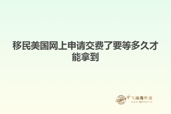 移民美国网上申请交费了要等多久才能拿到