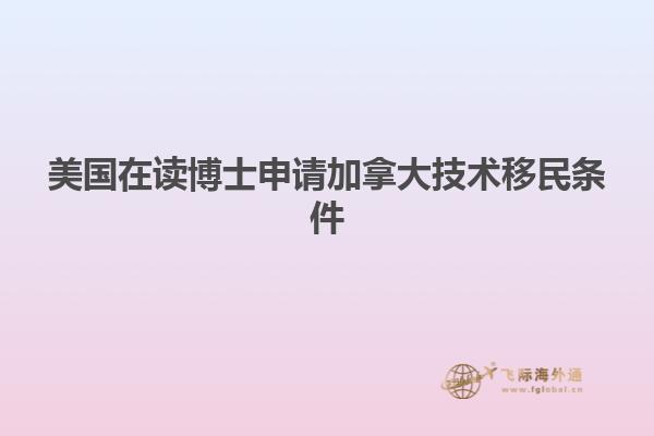美国在读博士申请加拿大技术移民条件