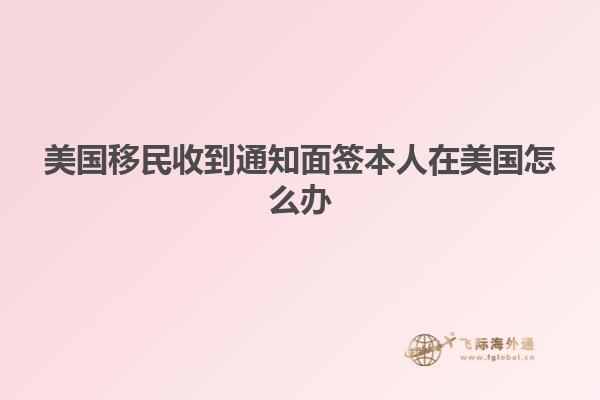 美国移民收到通知面签本人在美国怎么办