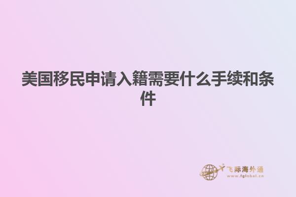 美国移民申请入籍需要什么手续和条件