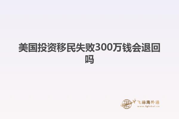 美国投资移民失败300万钱会退回吗