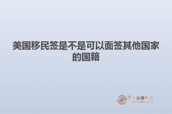 美国移民签是不是可以面签其他国家的国籍
