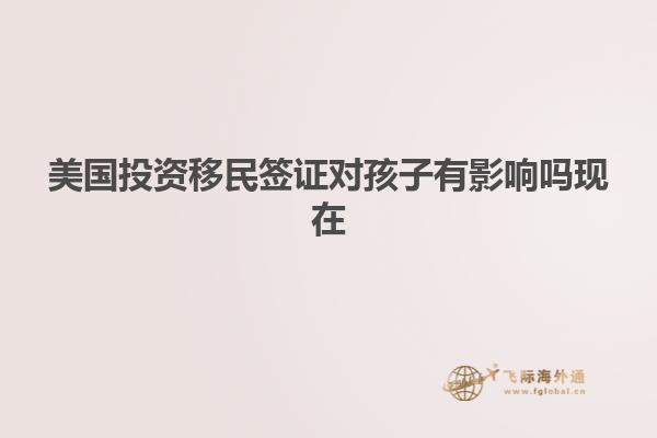 美国投资移民签证对孩子有影响吗现在
