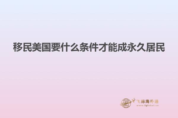 移民美国要什么条件才能成永久居民