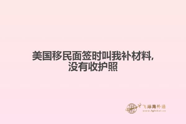 美国移民面签时叫我补材料,没有收护照