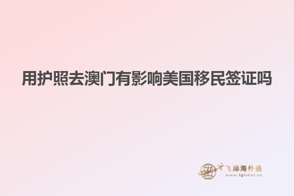 用护照去澳门有影响美国移民签证吗