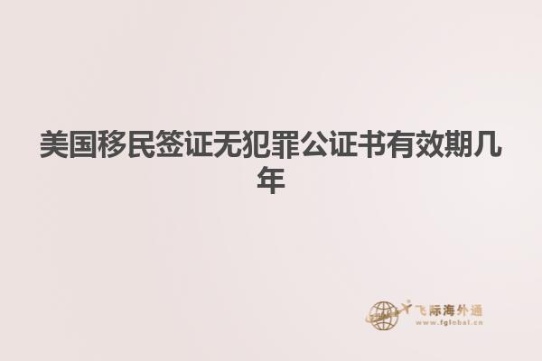 美国移民签证无犯罪公证书有效期几年