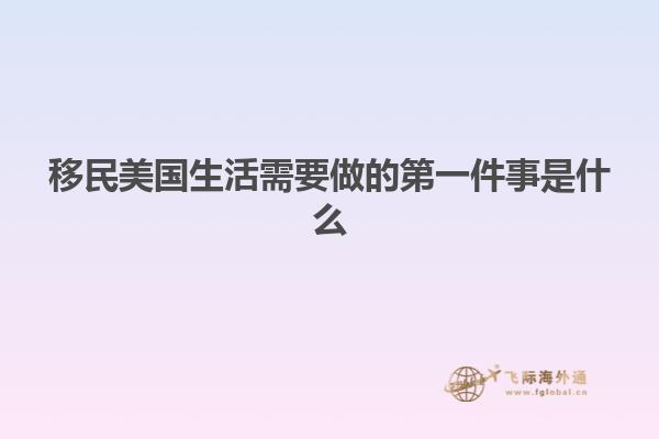 移民美国生活需要做的第一件事是什么