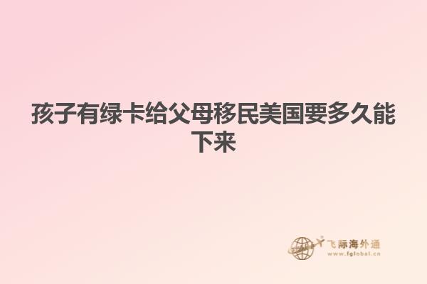 孩子有绿卡给父母移民美国要多久能下来