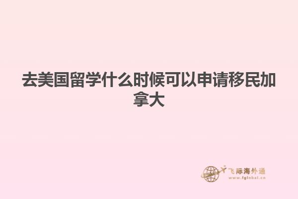 去美国留学什么时候可以申请移民加拿大