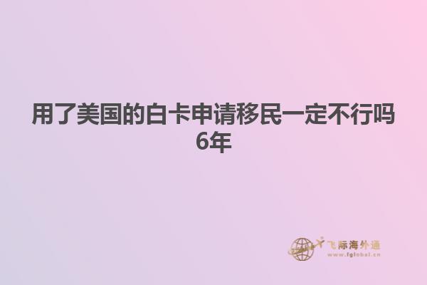 用了美国的白卡申请移民一定不行吗6年