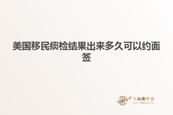 美国移民痰检结果出来多久可以约面签