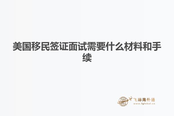 美国移民签证面试需要什么材料和手续