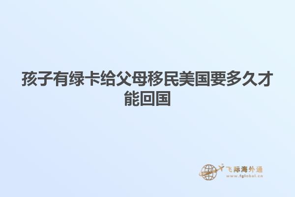 孩子有绿卡给父母移民美国要多久才能回国