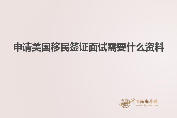 申请美国移民签证面试需要什么资料