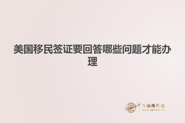 美国移民签证要回答哪些问题才能办理