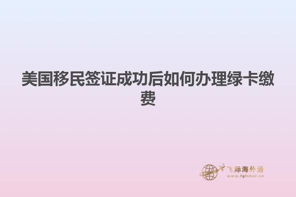 美国移民签证成功后如何办理绿卡缴费