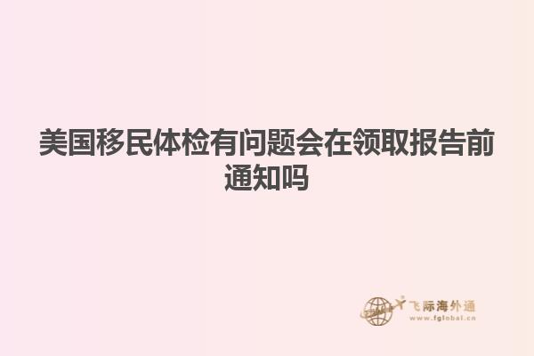 美国移民体检有问题会在领取报告前通知吗
