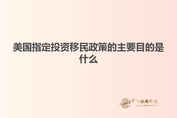 美国指定投资移民政策的主要目的是什么