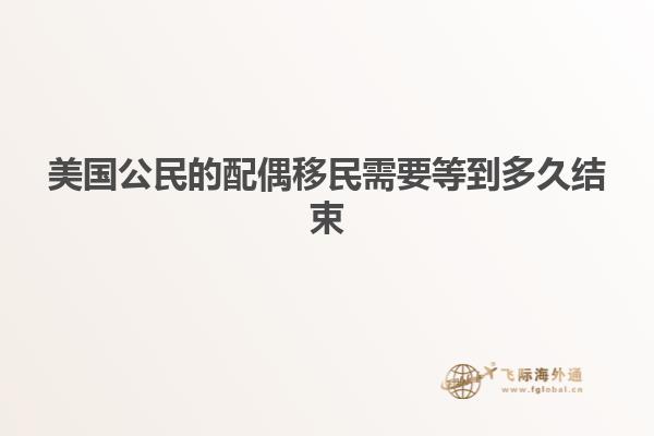 美国公民的配偶移民需要等到多久结束