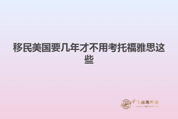 移民美国要几年才不用考托福雅思这些