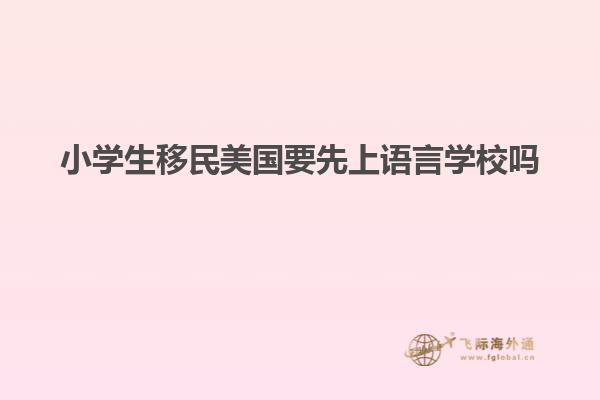 小学生移民美国要先上语言学校吗