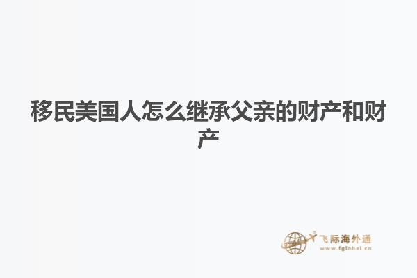 移民美国人怎么继承父亲的财产和财产