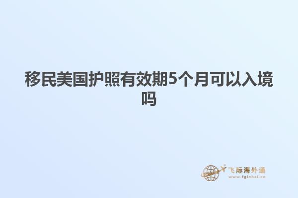 移民美国护照有效期5个月可以入境吗