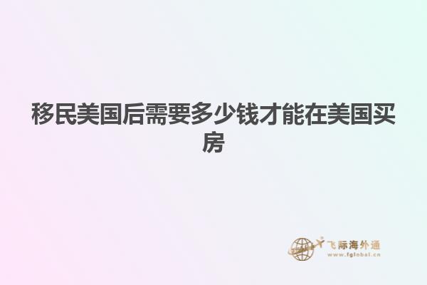 移民美国后需要多少钱才能在美国买房