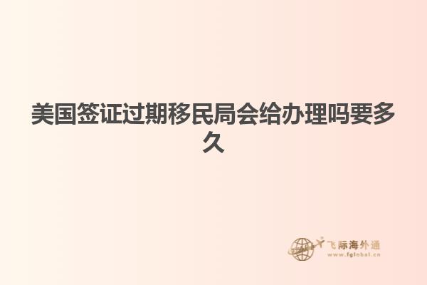 美国签证过期移民局会给办理吗要多久