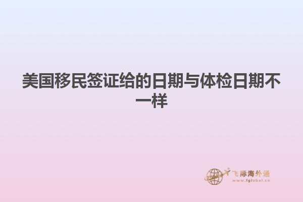 美国移民签证给的日期与体检日期不一样