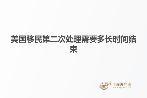 美国移民第二次处理需要多长时间结束