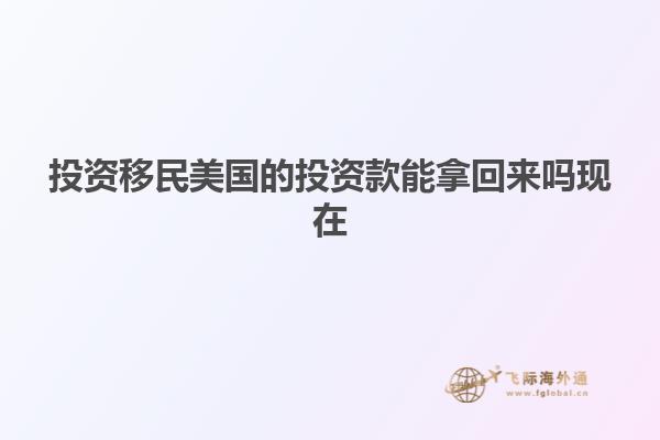 投资移民美国的投资款能拿回来吗现在