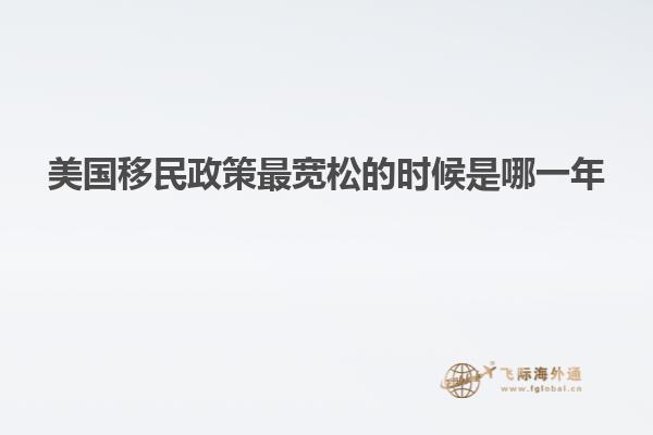 美国移民政策最宽松的时候是哪一年