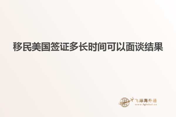 移民美国签证多长时间可以面谈结果