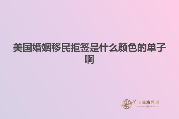 美国婚姻移民拒签是什么颜色的单子啊