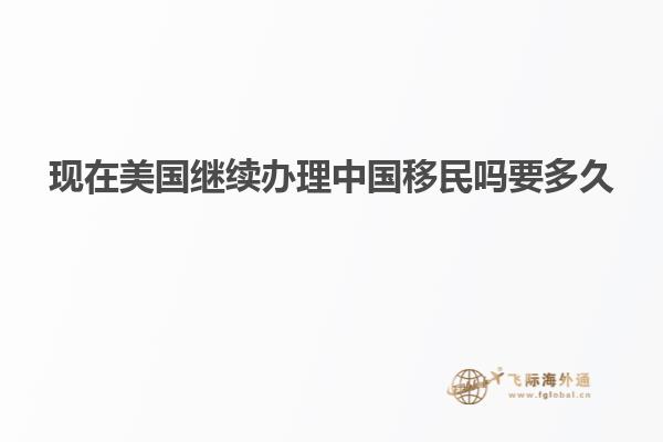 现在美国继续办理中国移民吗要多久