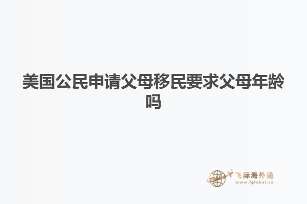 美国公民申请父母移民要求父母年龄吗