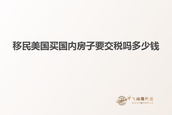 移民美国买国内房子要交税吗多少钱