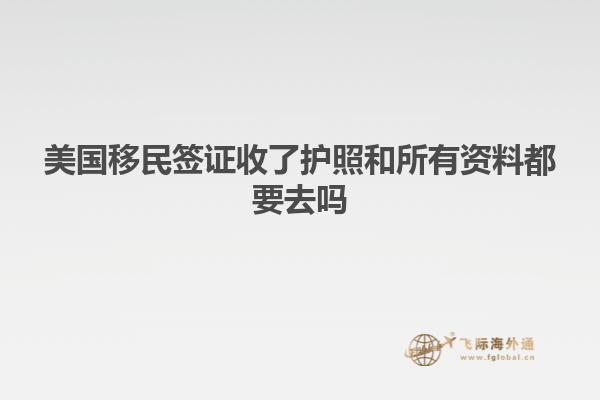 美国移民签证收了护照和所有资料都要去吗
