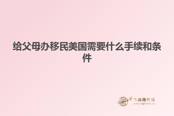 给父母办移民美国需要什么手续和条件