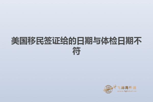 美国移民签证给的日期与体检日期不符