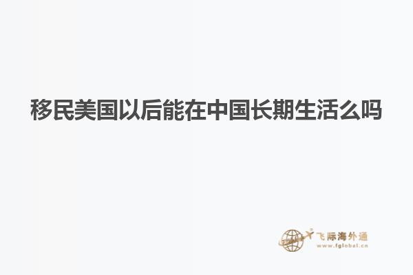 移民美国以后能在中国长期生活么吗