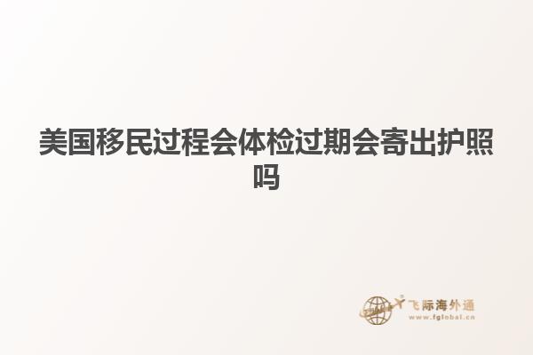 美国移民过程会体检过期会寄出护照吗