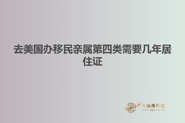 去美国办移民亲属第四类需要几年居住证
