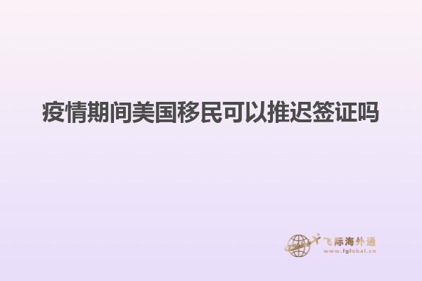 疫情期间美国移民可以推迟签证吗