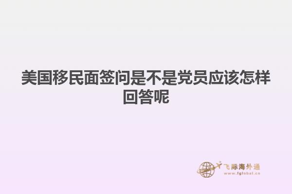 美国移民面签问是不是党员应该怎样回答呢