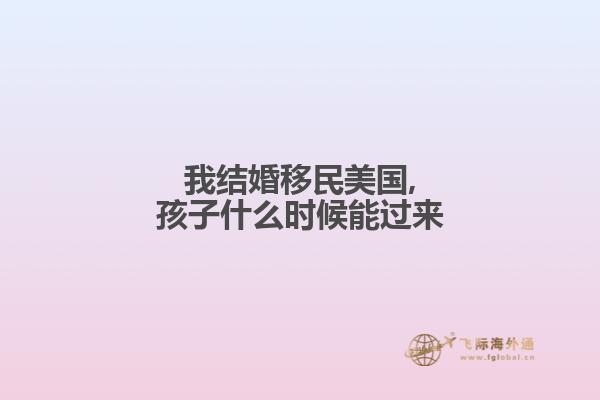 我结婚移民美国,孩子什么时候能过来