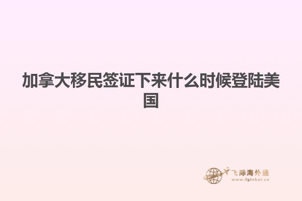 加拿大移民签证下来什么时候登陆美国